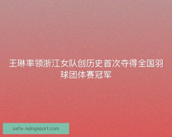 王琳率领浙江女队创历史首次夺得全国羽球团体赛冠军