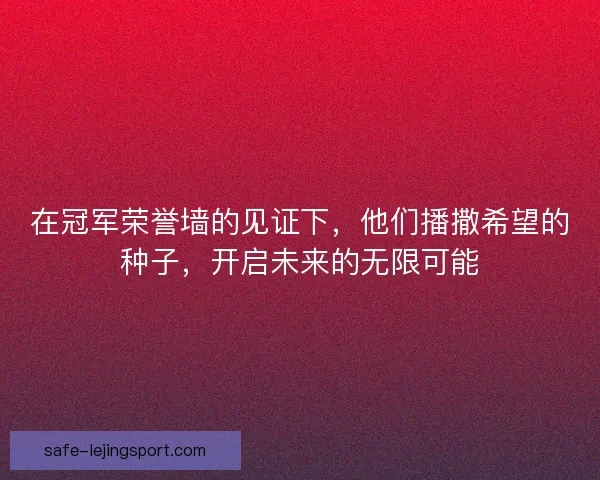 在冠军荣誉墙的见证下，他们播撒希望的种子，开启未来的无限可能