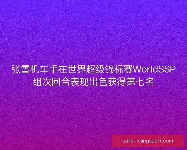张雪机车手在世界超级锦标赛WorldSSP组次回合表现出色获得第七名