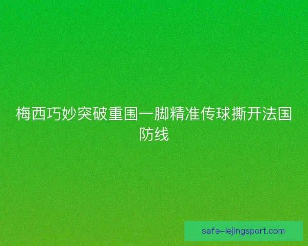 梅西巧妙突破重围一脚精准传球撕开法国防线 梅西巧妙突破重围一脚精准传球撕开法国防线