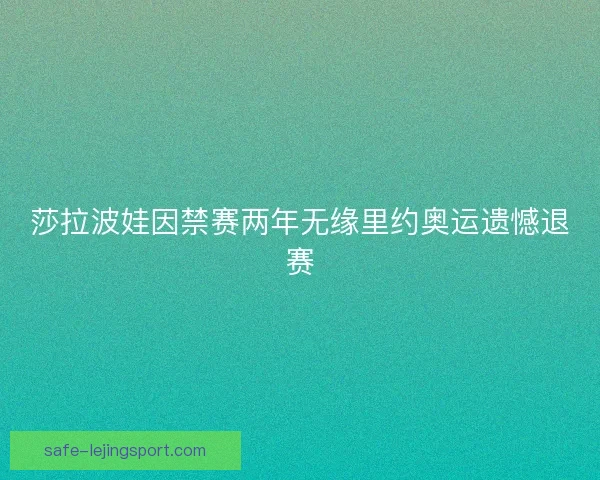 莎拉波娃因禁赛两年无缘里约奥运遗憾退赛 莎拉波娃因禁赛两年无缘里约奥运遗憾退赛