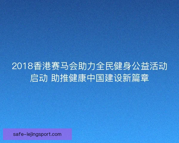 2018香港赛马会助力全民健身公益活动启动 助推健康中国建设新篇章