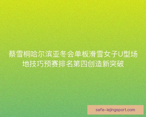 蔡雪桐哈尔滨亚冬会单板滑雪女子U型场地技巧预赛排名第四创造新突破