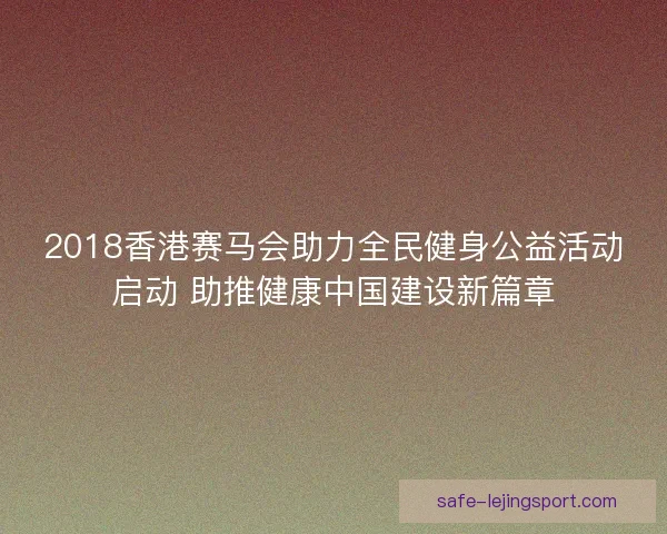2018香港赛马会助力全民健身公益活动启动 助推健康中国建设新篇章